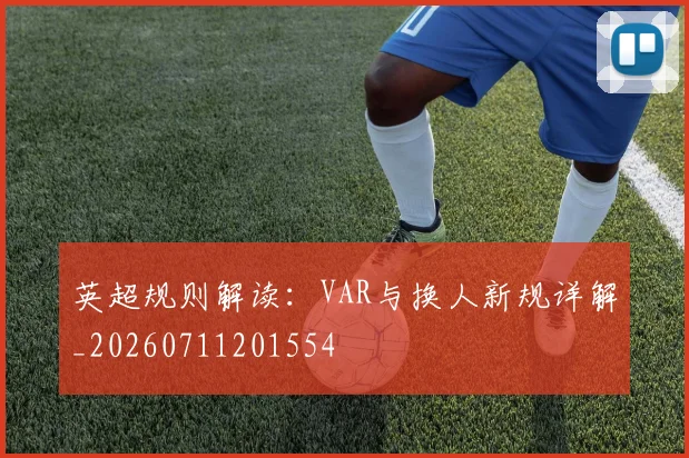 英超规则解读：VAR与换人新规详解_20260711201554